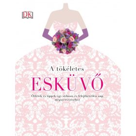   A tökéletes esküvő - Ötletek és tippek egy stílusos és felejthetetlen nap megszervezéséhez