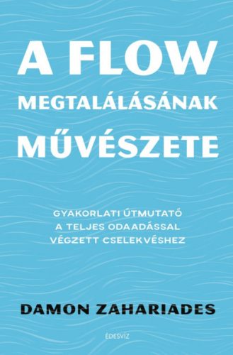 A flow megtalálásának művészete - Gyakorlati útmutató a teljes odaadással végzett cselekvéshez